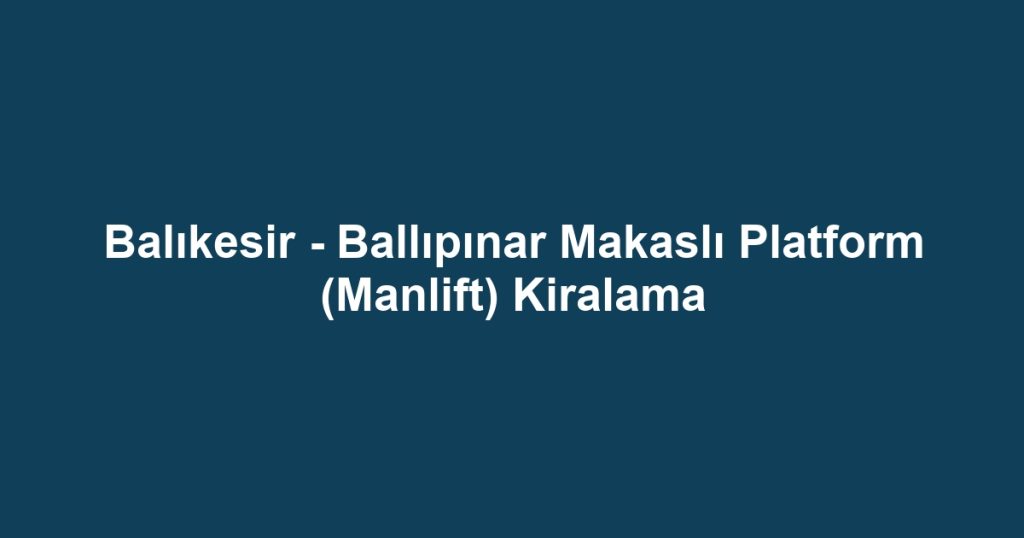 Balıkesir - Ballıpınar Makaslı Platform (Manlift) Kiralama