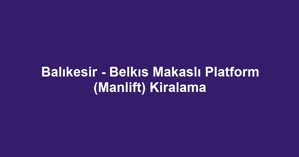 Balıkesir - Belkıs Makaslı Platform (Manlift) Kiralama