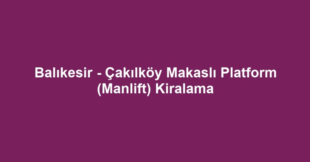 Balıkesir - Çakılköy Makaslı Platform (Manlift) Kiralama