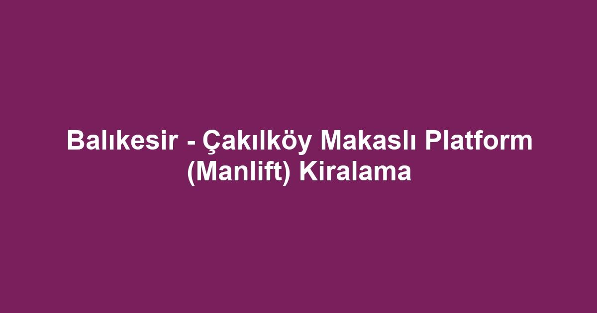 Balıkesir - Çakılköy Makaslı Platform (Manlift) Kiralama