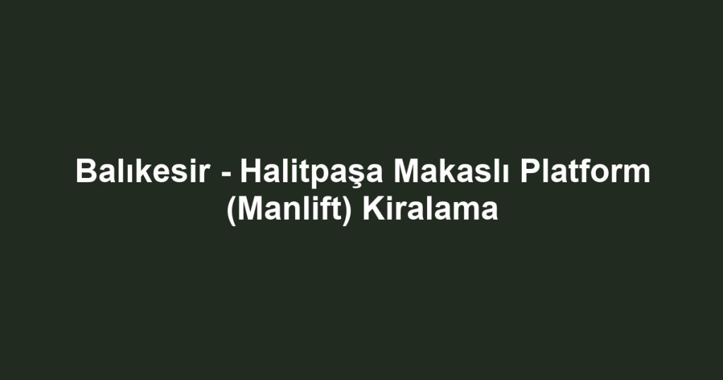 Balıkesir - Halitpaşa Makaslı Platform (Manlift) Kiralama