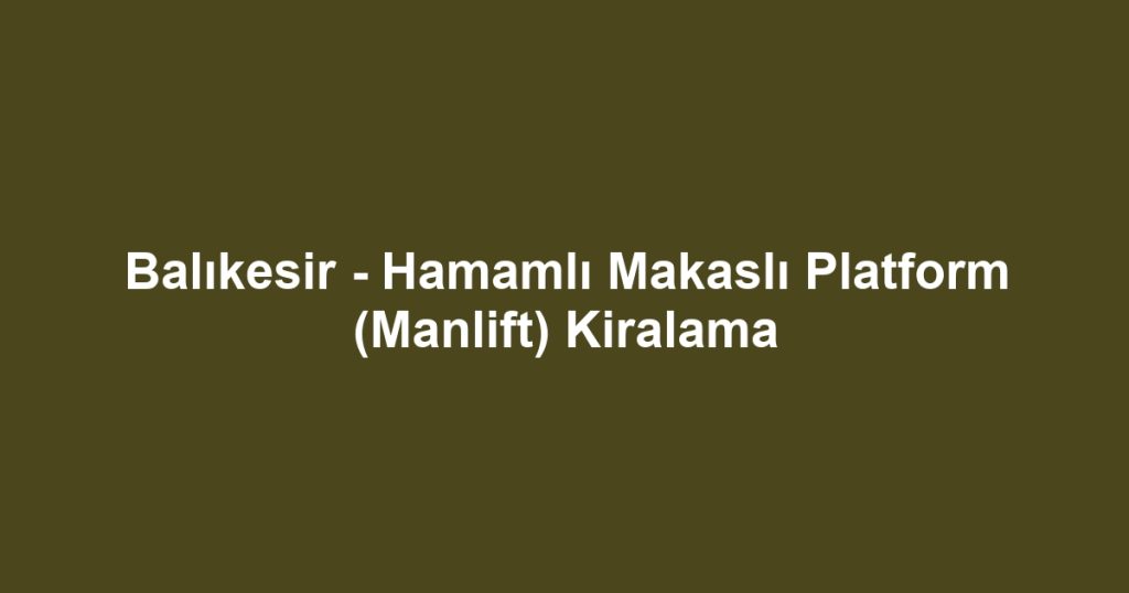 Balıkesir - Hamamlı Makaslı Platform (Manlift) Kiralama