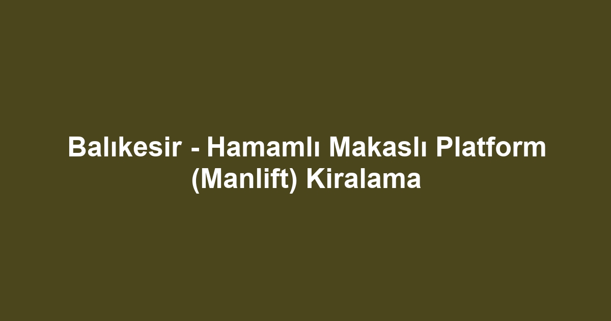 Balıkesir - Hamamlı Makaslı Platform (Manlift) Kiralama
