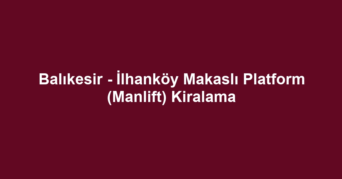 Balıkesir - İlhanköy Makaslı Platform (Manlift) Kiralama