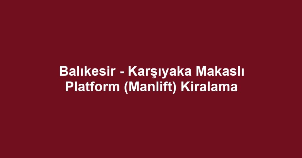 Balıkesir - Karşıyaka Makaslı Platform (Manlift) Kiralama