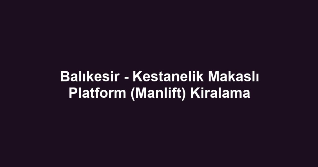Balıkesir - Kestanelik Makaslı Platform (Manlift) Kiralama