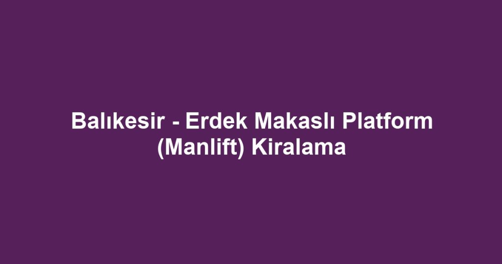 Balıkesir - Erdek Makaslı Platform (Manlift) Kiralama