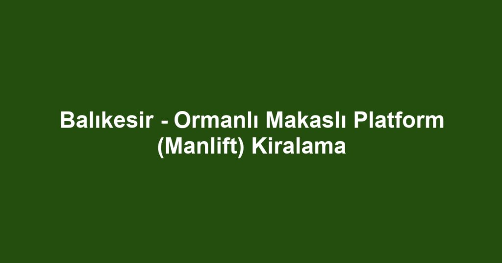 Balıkesir - Ormanlı Makaslı Platform (Manlift) Kiralama