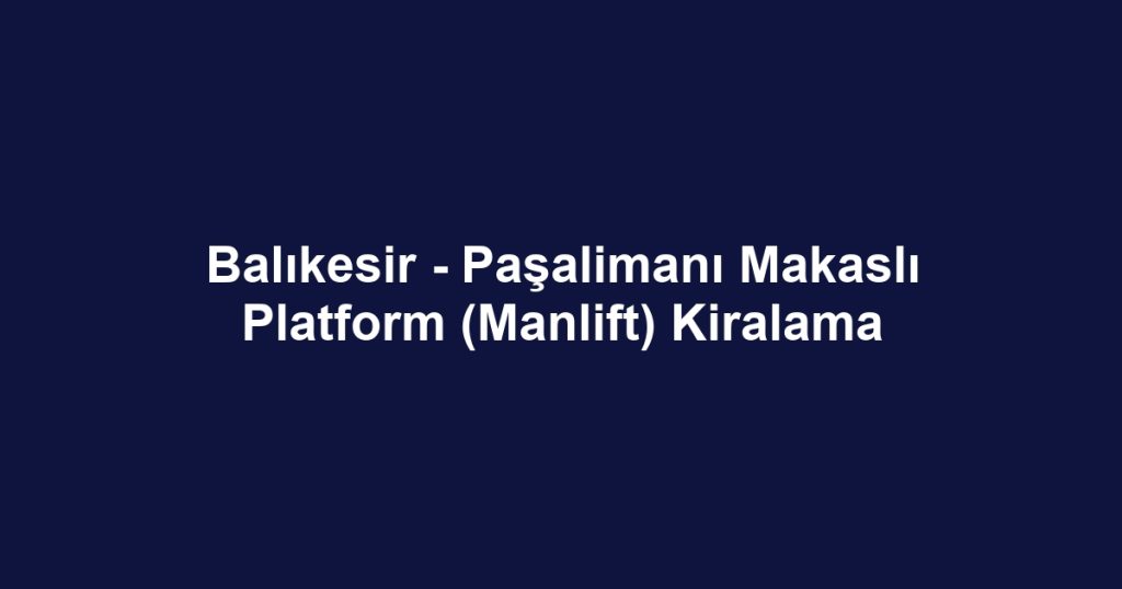 Balıkesir - Paşalimanı Makaslı Platform (Manlift) Kiralama