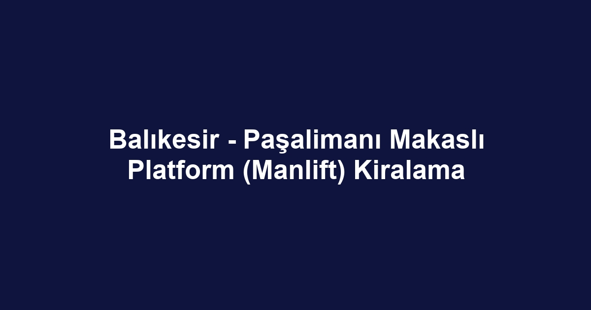 Balıkesir - Paşalimanı Makaslı Platform (Manlift) Kiralama