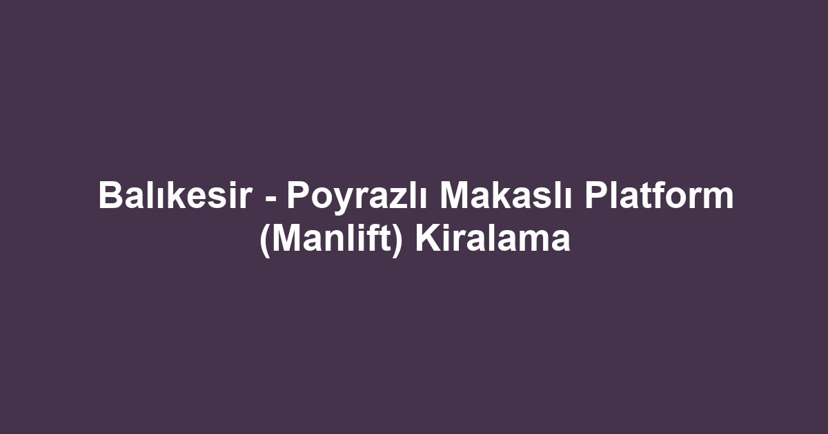 Balıkesir - Poyrazlı Makaslı Platform (Manlift) Kiralama