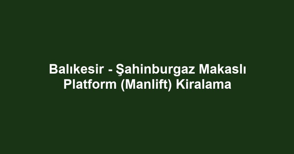Balıkesir - Şahinburgaz Makaslı Platform (Manlift) Kiralama