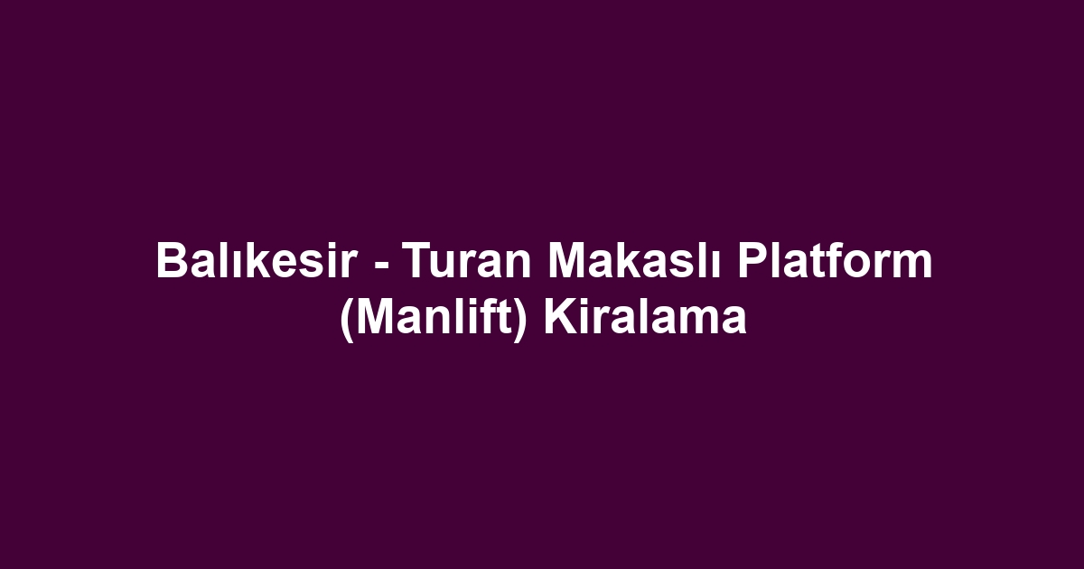 Balıkesir - Turan Makaslı Platform (Manlift) Kiralama