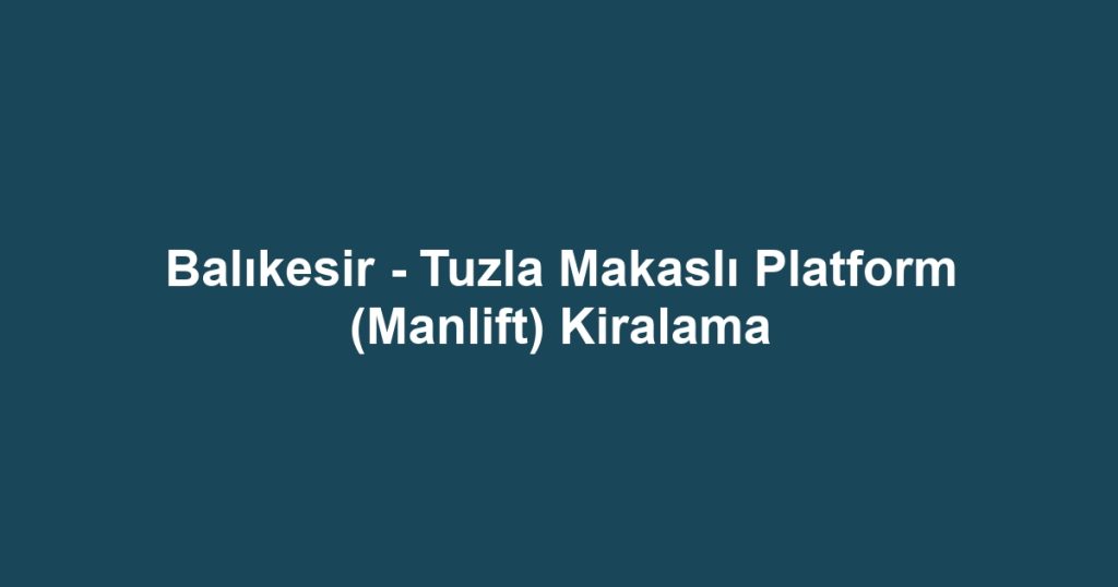 Balıkesir - Tuzla Makaslı Platform (Manlift) Kiralama