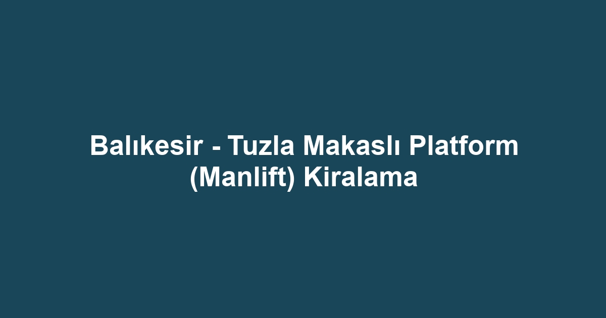 Balıkesir - Tuzla Makaslı Platform (Manlift) Kiralama