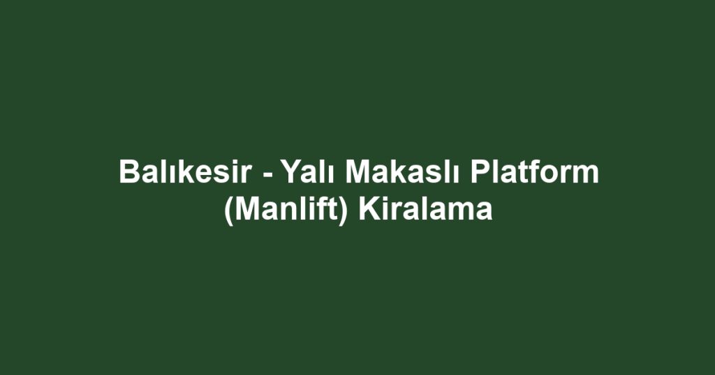 Balıkesir - Yalı Makaslı Platform (Manlift) Kiralama