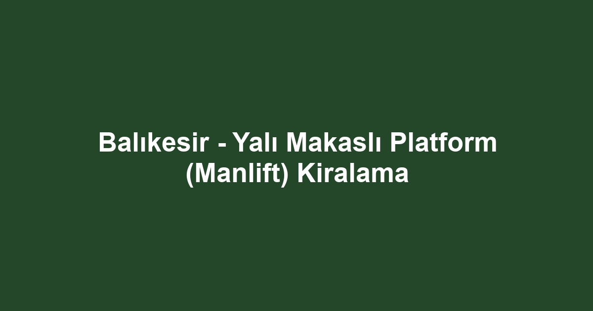 Balıkesir - Yalı Makaslı Platform (Manlift) Kiralama