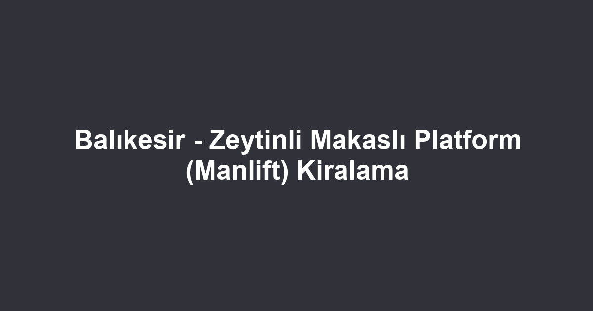 Balıkesir - Zeytinli Makaslı Platform (Manlift) Kiralama