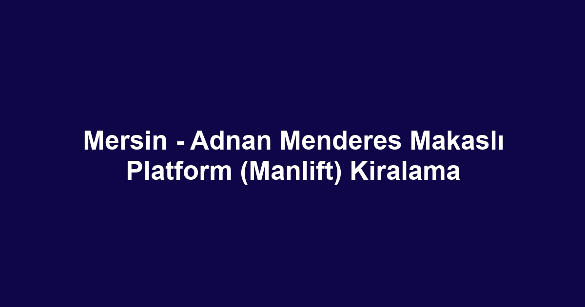 Mersin - Adnan Menderes Makaslı Platform (Manlift) Kiralama