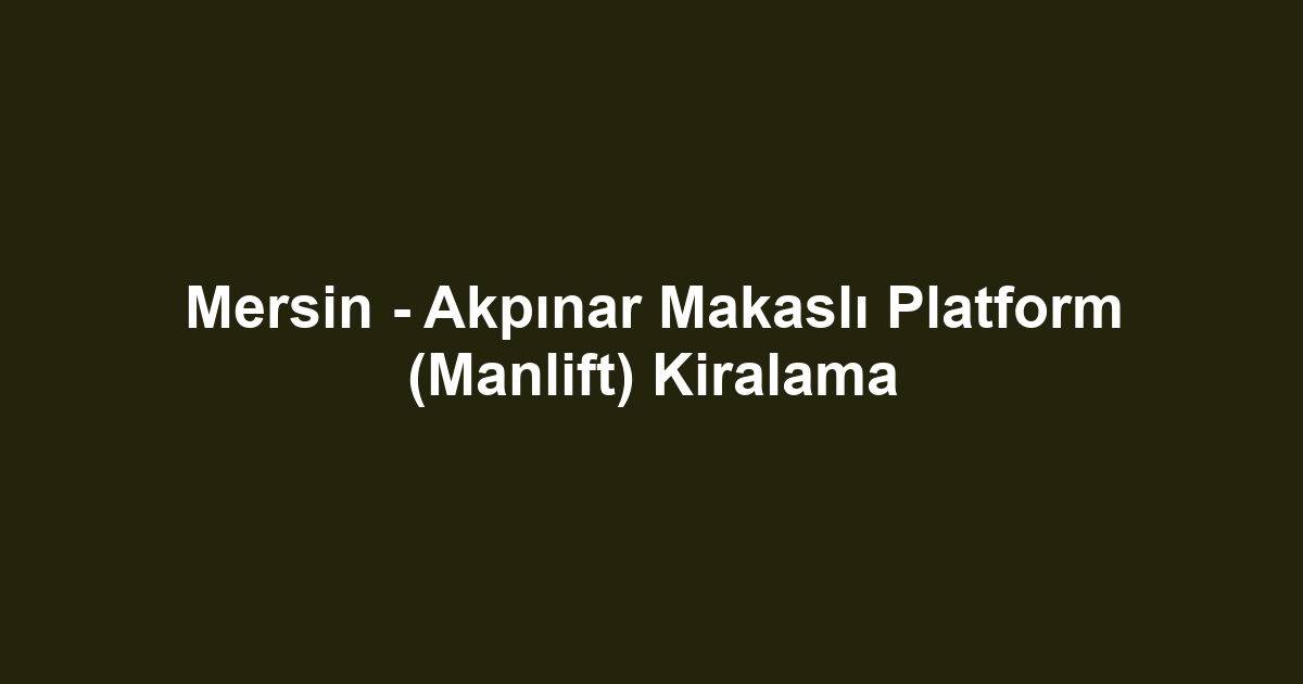 Mersin - Akpınar Makaslı Platform (Manlift) Kiralama