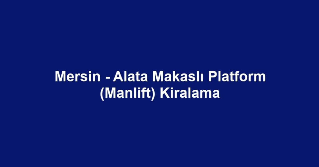 Mersin - Alata Makaslı Platform (Manlift) Kiralama