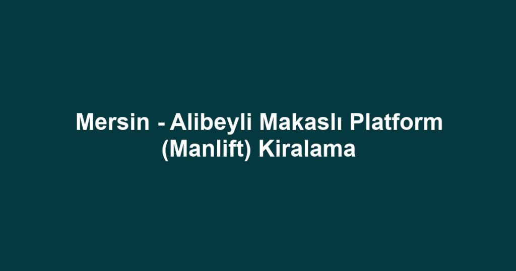 Mersin - Alibeyli Makaslı Platform (Manlift) Kiralama
