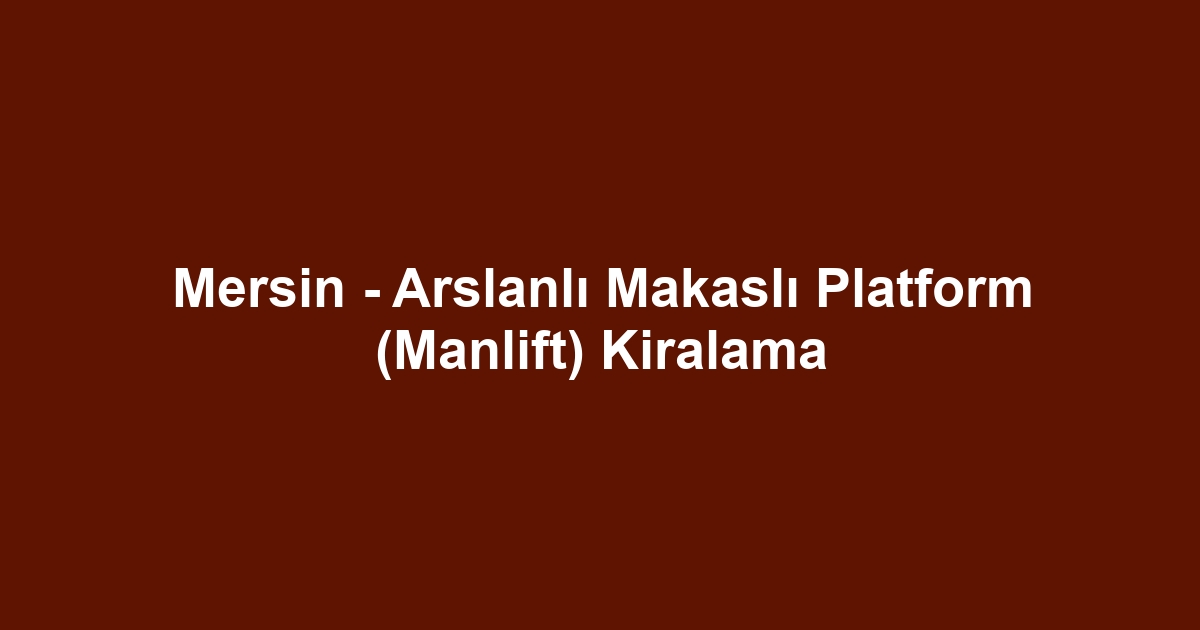 Mersin - Arslanlı Makaslı Platform (Manlift) Kiralama