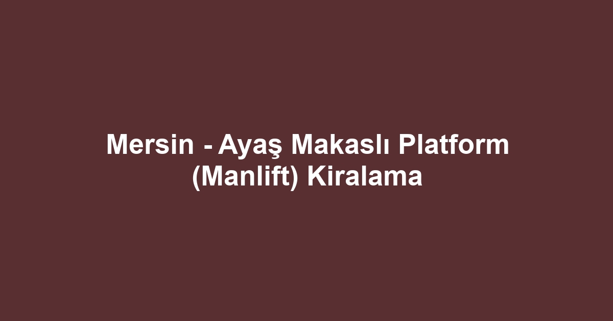 Mersin - Ayaş Makaslı Platform (Manlift) Kiralama