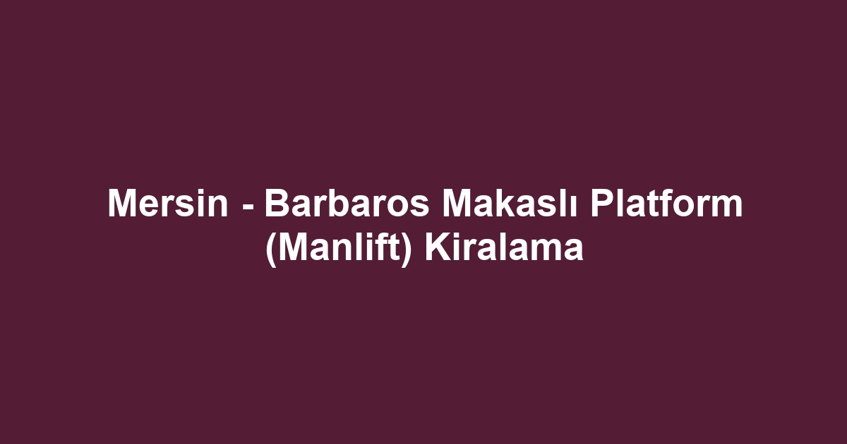 Mersin - Barbaros Makaslı Platform (Manlift) Kiralama