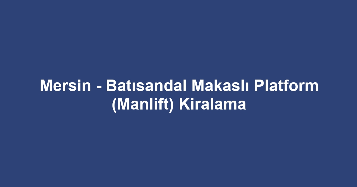 Mersin - Batısandal Makaslı Platform (Manlift) Kiralama