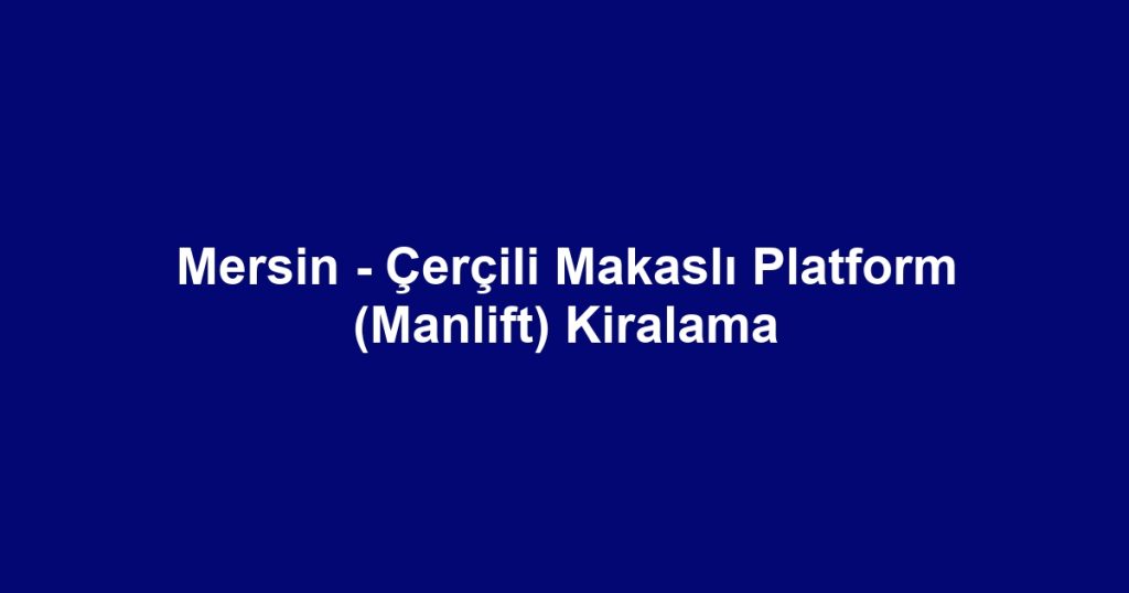 Mersin - Çerçili Makaslı Platform (Manlift) Kiralama