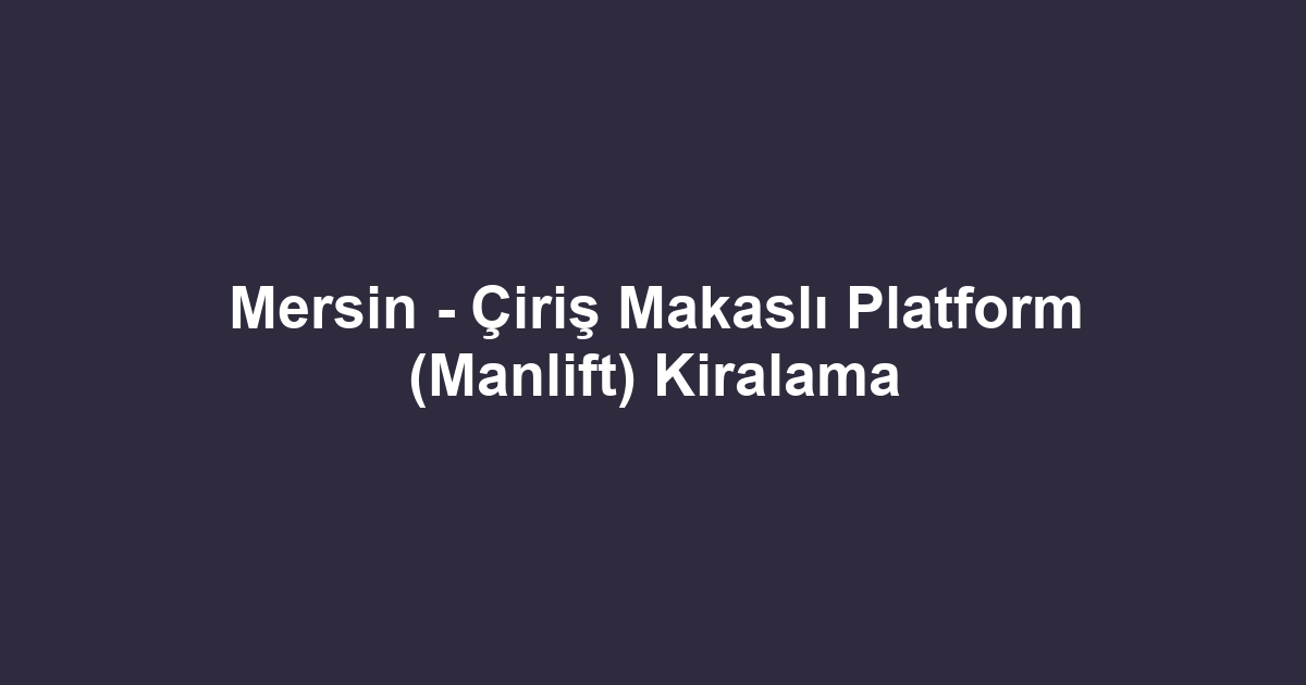 Mersin - Çiriş Makaslı Platform (Manlift) Kiralama