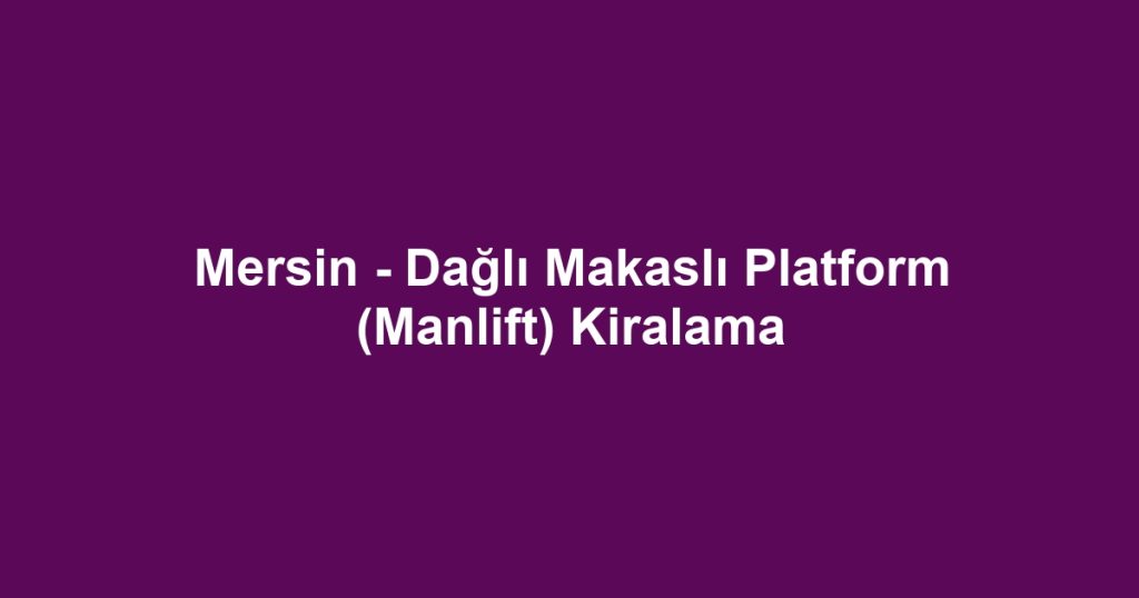 Mersin - Dağlı Makaslı Platform (Manlift) Kiralama