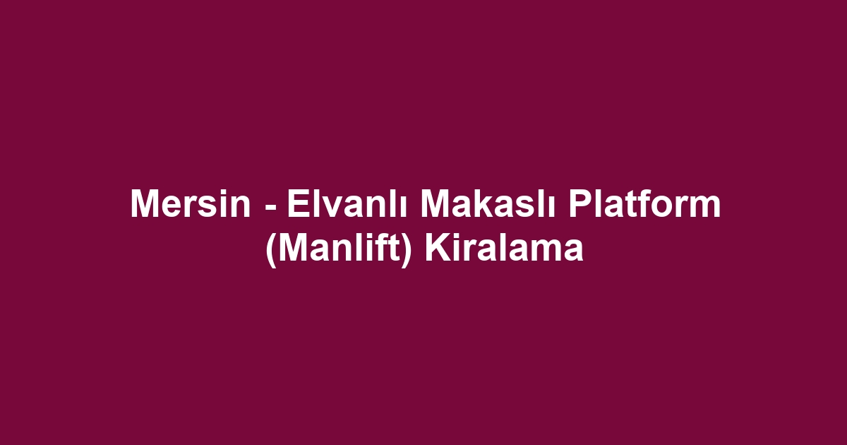 Mersin - Elvanlı Makaslı Platform (Manlift) Kiralama
