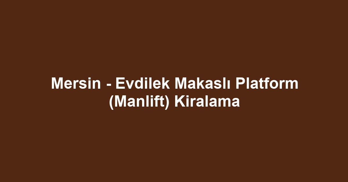 Mersin - Evdilek Makaslı Platform (Manlift) Kiralama