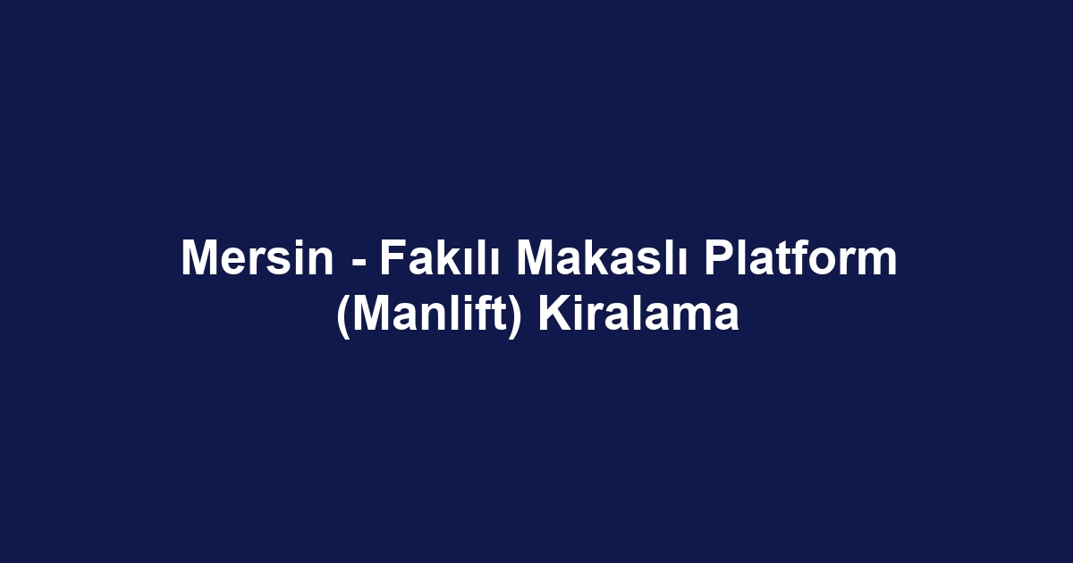 Mersin - Fakılı Makaslı Platform (Manlift) Kiralama
