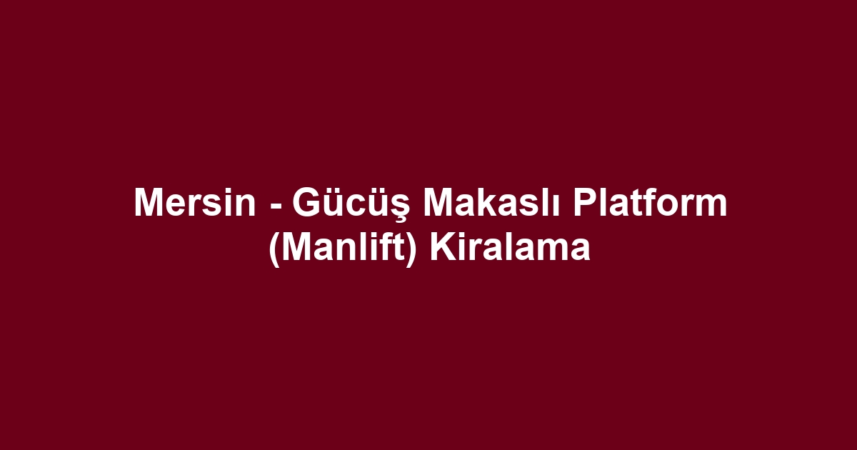 Mersin - Gücüş Makaslı Platform (Manlift) Kiralama