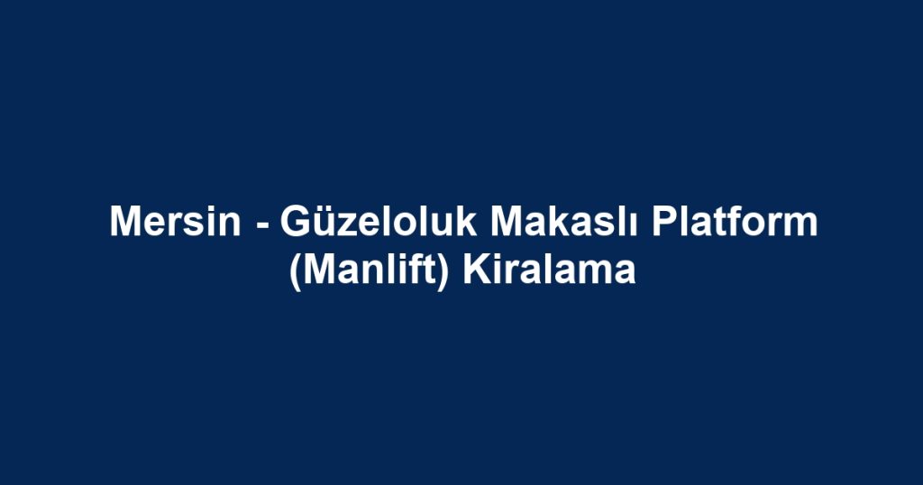 Mersin - Güzeloluk Makaslı Platform (Manlift) Kiralama