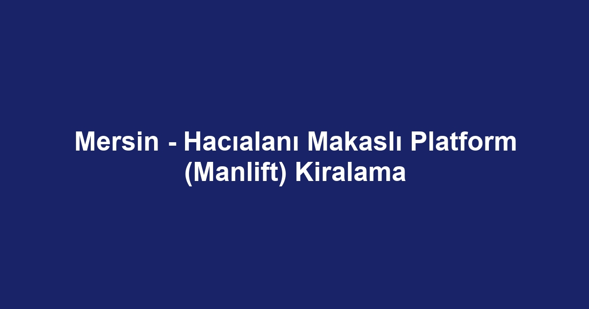 Mersin - Hacıalanı Makaslı Platform (Manlift) Kiralama