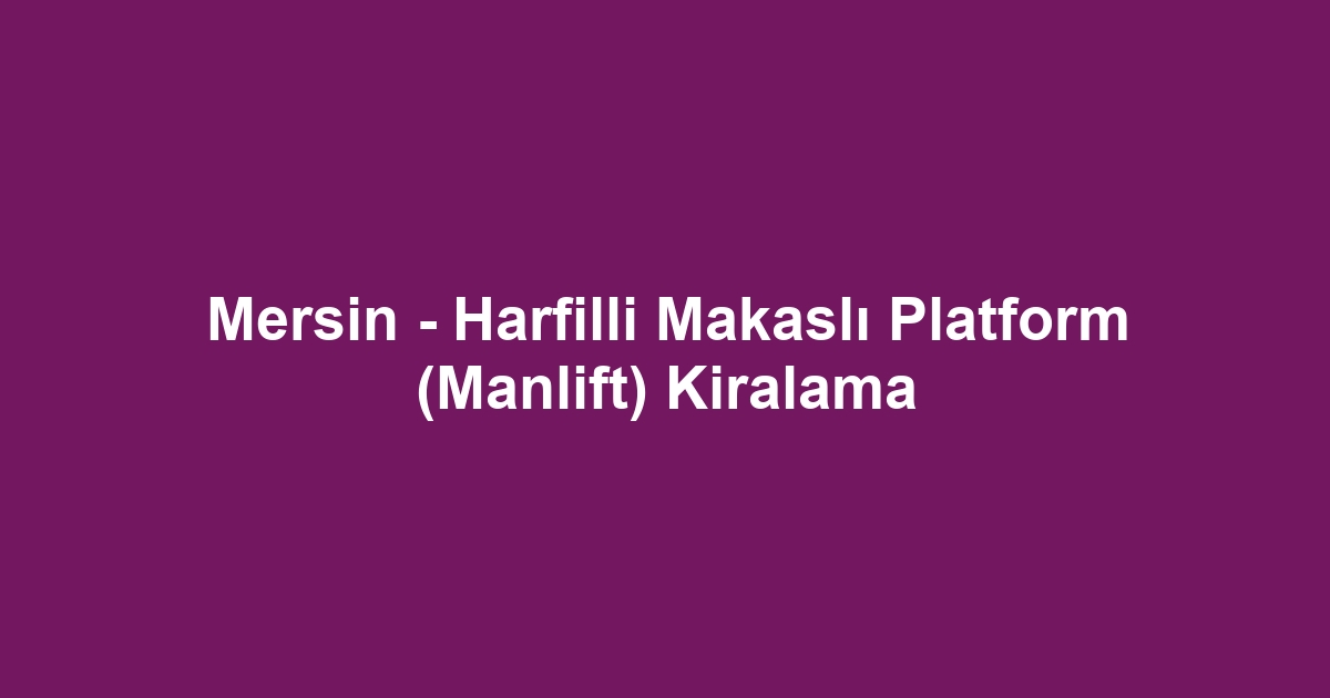 Mersin - Harfilli Makaslı Platform (Manlift) Kiralama