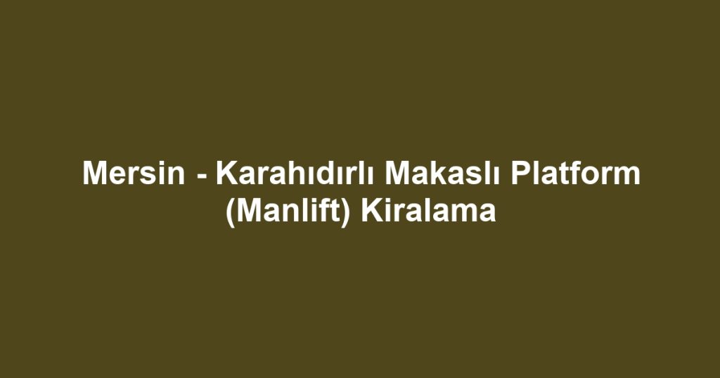 Mersin - Karahıdırlı Makaslı Platform (Manlift) Kiralama