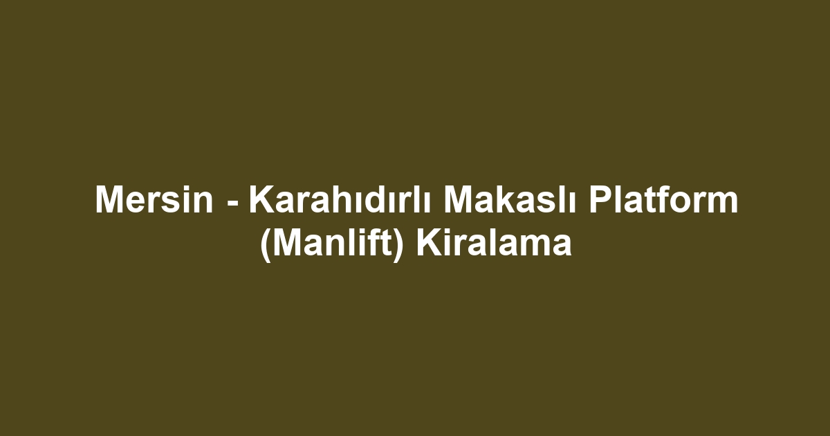 Mersin - Karahıdırlı Makaslı Platform (Manlift) Kiralama