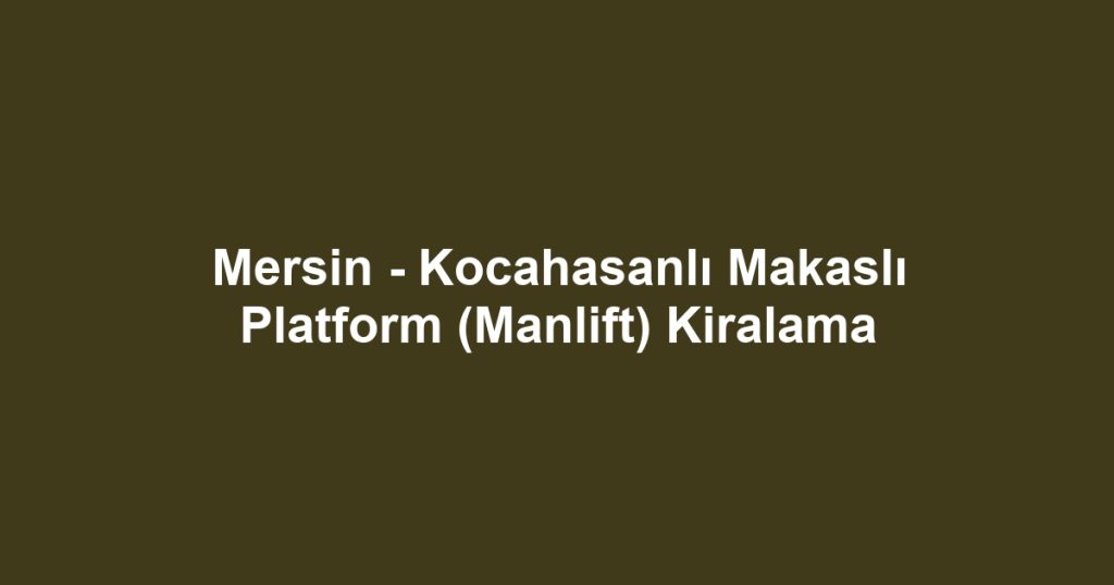 Mersin - Kocahasanlı Makaslı Platform (Manlift) Kiralama
