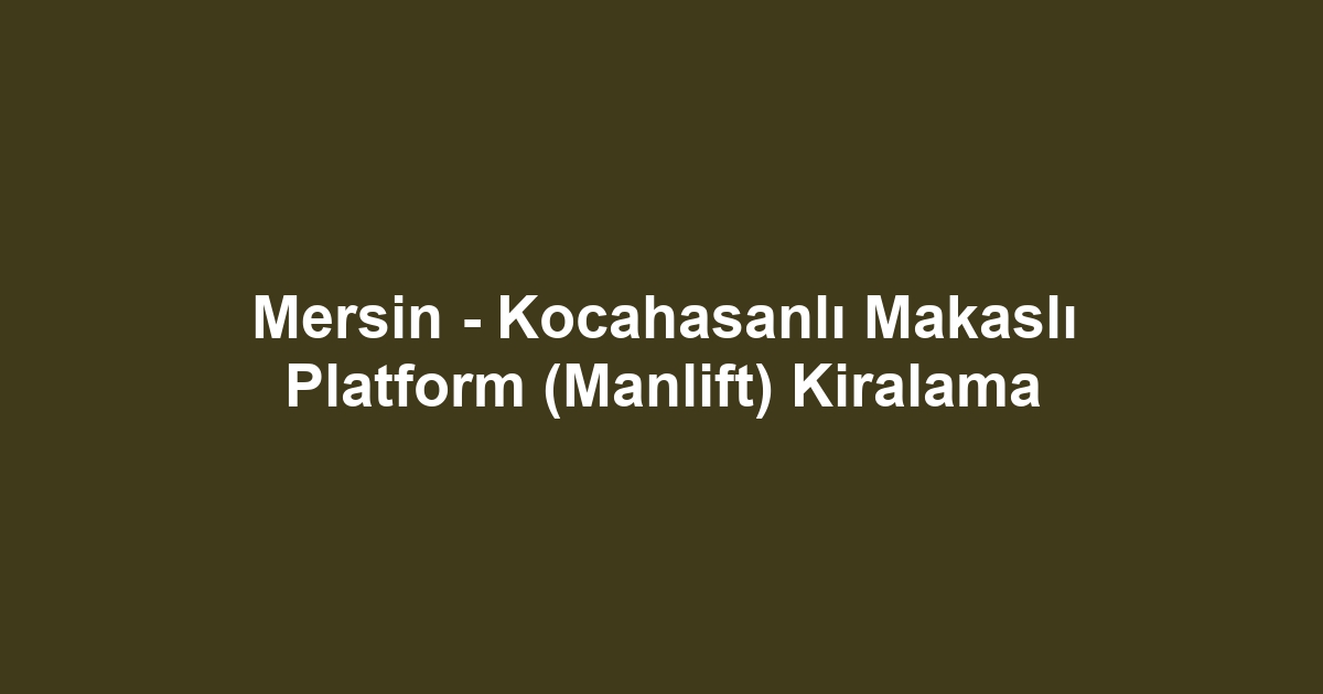 Mersin - Kocahasanlı Makaslı Platform (Manlift) Kiralama