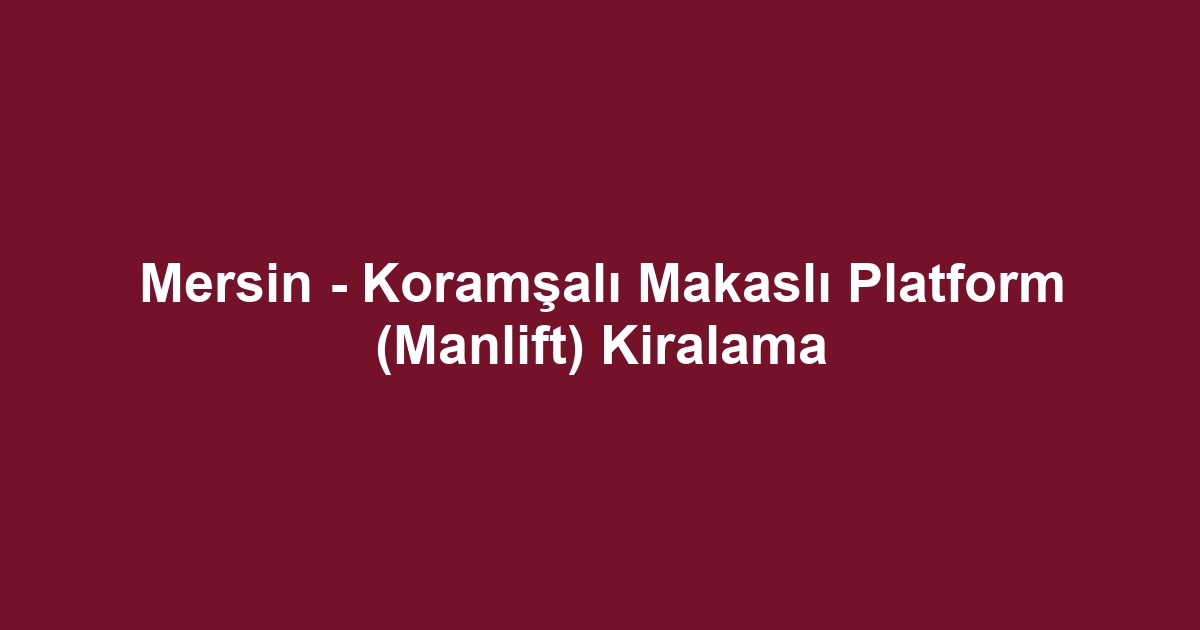 Mersin - Koramşalı Makaslı Platform (Manlift) Kiralama