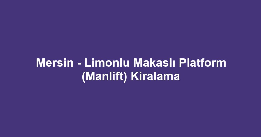 Mersin - Limonlu Makaslı Platform (Manlift) Kiralama