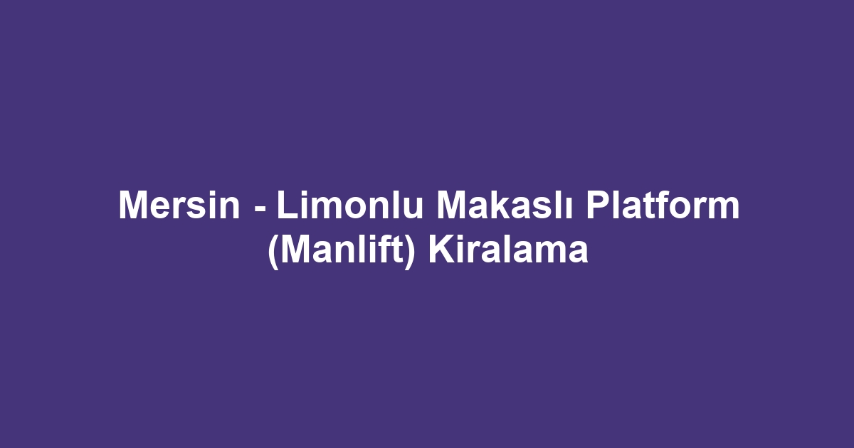Mersin - Limonlu Makaslı Platform (Manlift) Kiralama