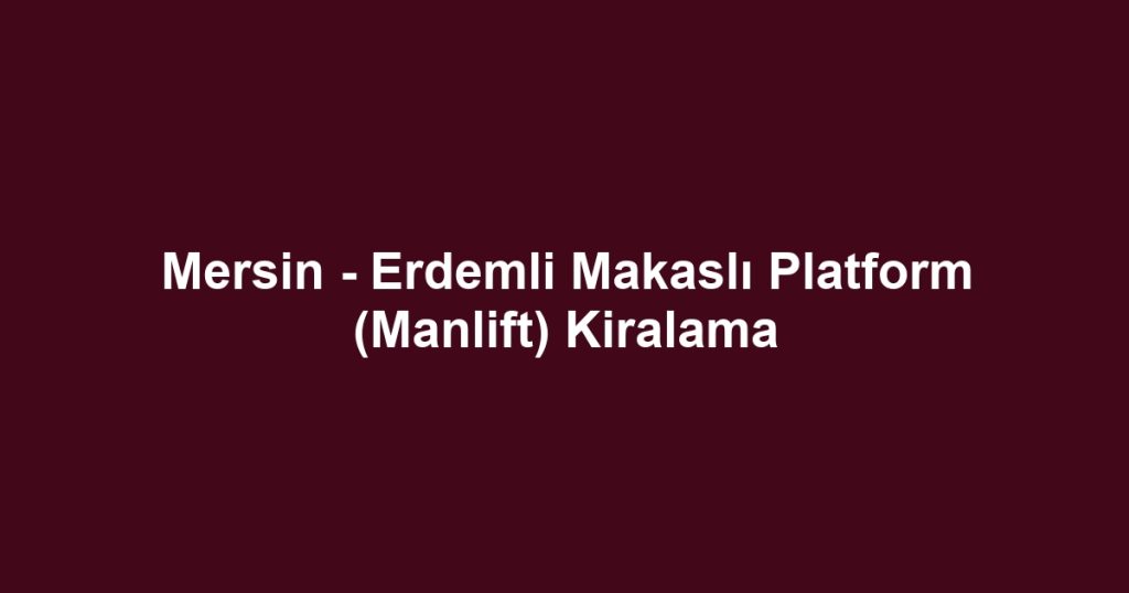 Mersin - Erdemli Makaslı Platform (Manlift) Kiralama