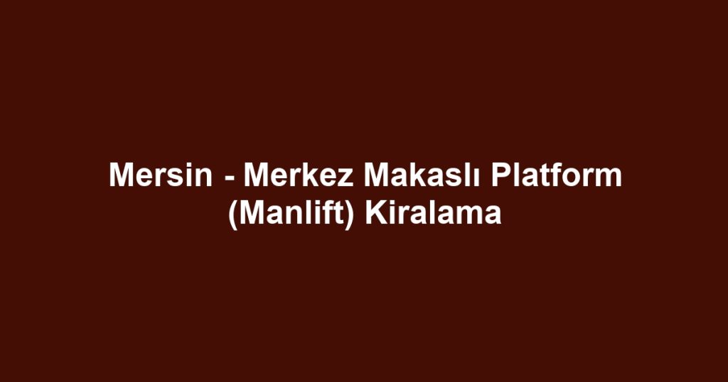 Mersin - Merkez Makaslı Platform (Manlift) Kiralama