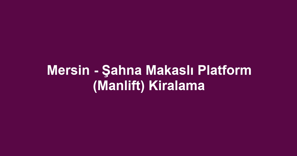 Mersin - Şahna Makaslı Platform (Manlift) Kiralama